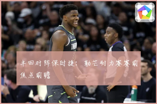 丰田对阵保时捷：勒芒耐力赛赛前焦点前瞻