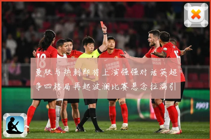 曼联与热刺即将上演强强对话英超争四格局再起波澜比赛悬念拉满引人关注