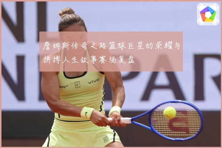 詹姆斯传奇之路篮球巨星的荣耀与拼搏人生故事赛场复盘
