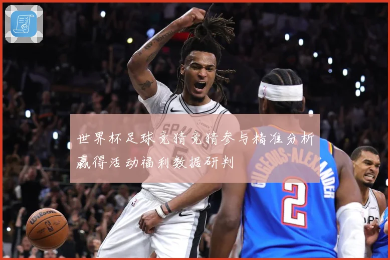 世界杯足球竞猜竞猜参与精准分析赢得活动福利数据研判