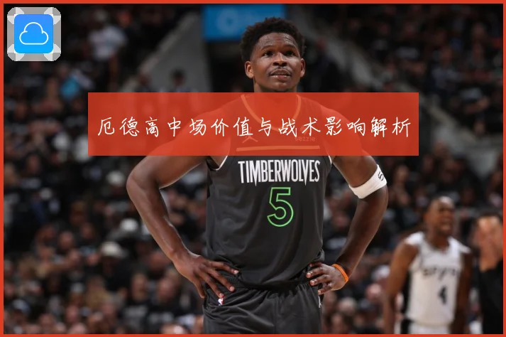 厄德高中场价值与战术影响解析