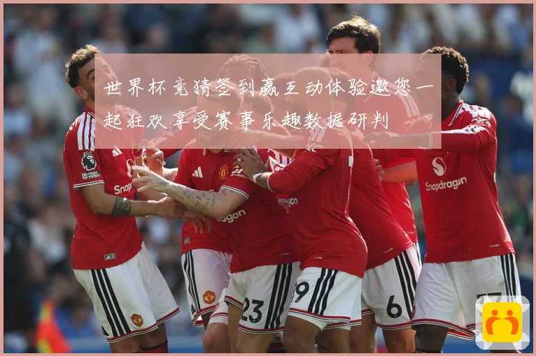 世界杯竞猜签到赢互动体验邀您一起狂欢享受赛事乐趣数据研判