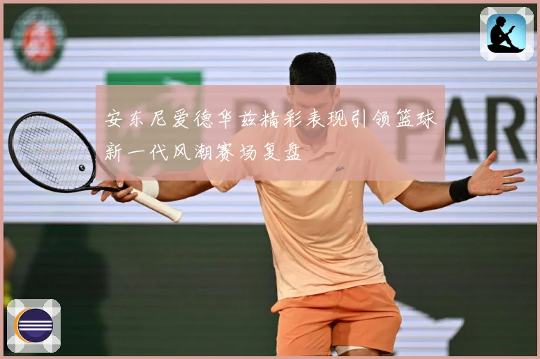 安东尼爱德华兹精彩表现引领篮球新一代风潮赛场复盘