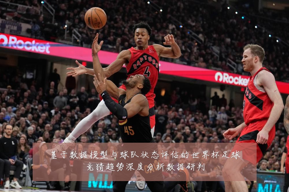 基于数据模型与球队状态评估的世界杯足球竞猜趋势深度分析数据研判