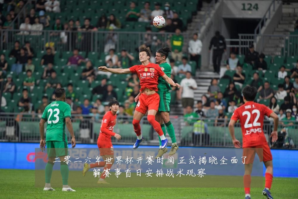 二零二六年世界杯开赛时间正式揭晓全面了解赛事首日安排战术观察