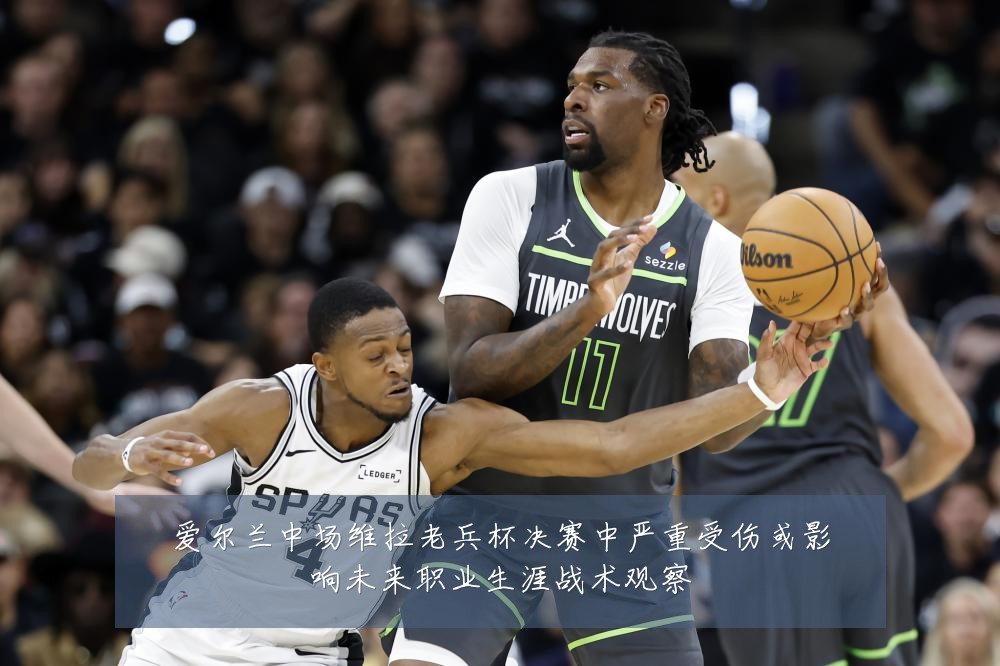 爱尔兰中场维拉老兵杯决赛中严重受伤或影响未来职业生涯战术观察