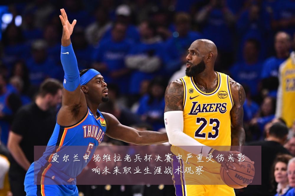 爱尔兰中场维拉老兵杯决赛中严重受伤或影响未来职业生涯战术观察